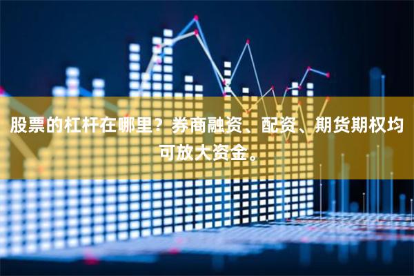股票的杠杆在哪里？券商融资、配资、期货期权均可放大资金。