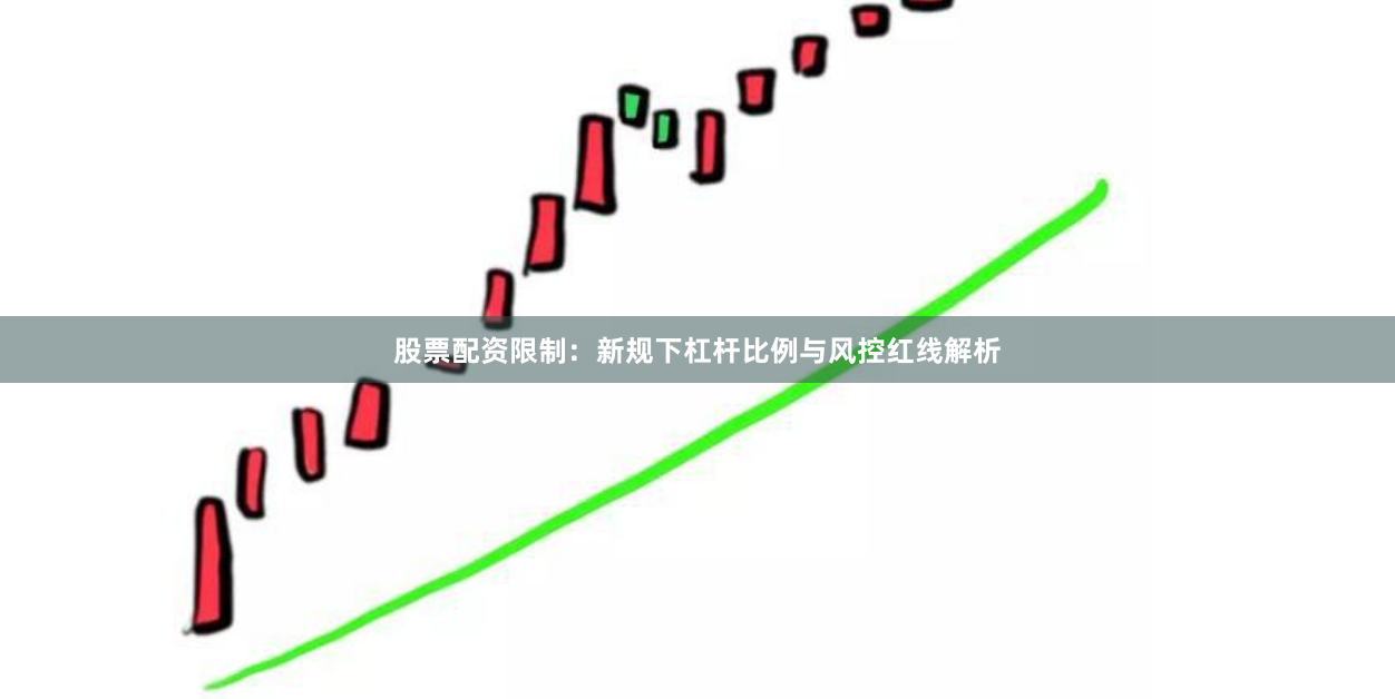 股票配资限制：新规下杠杆比例与风控红线解析