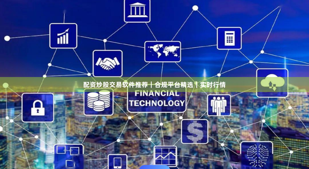 配资炒股交易软件推荐｜合规平台精选｜实时行情