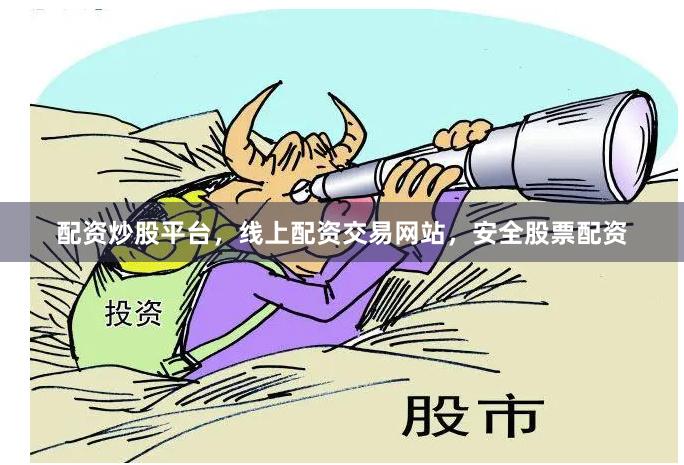 配资炒股平台,线上配资交易网站,安全股票配资
