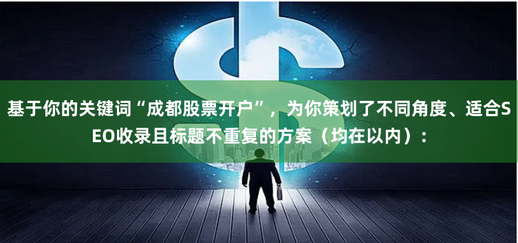 基于你的关键词“成都股票开户”，为你策划了不同角度、适合SEO收录且标题不重复的方案（均在以内）：