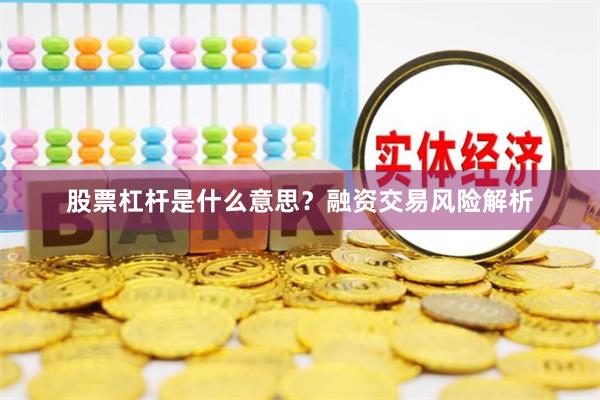 股票杠杆是什么意思？融资交易风险解析