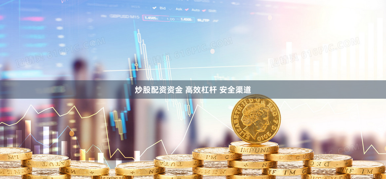 炒股配资资金 高效杠杆 安全渠道